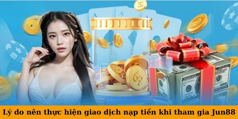 Hướng Dẫn Nạp Tiền Jun88 An Toàn, Nhanh Chóng - Nhiều Phương Thức Thanh Toán 2 Lý do nên thực hiện giao dịch nạp tiền khi tham gia Jun88